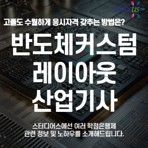 반도체커스텀레이아웃산업기사 자격증 응시자격 고졸도 15주만에!